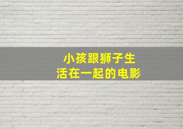 小孩跟狮子生活在一起的电影