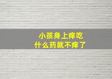 小孩身上痒吃什么药就不痒了