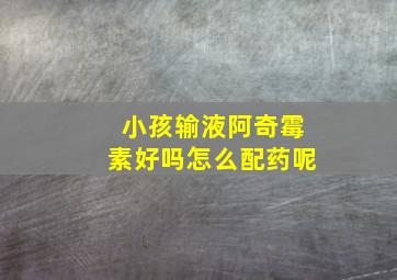 小孩输液阿奇霉素好吗怎么配药呢