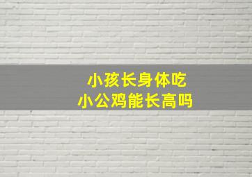 小孩长身体吃小公鸡能长高吗