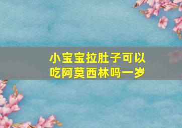 小宝宝拉肚子可以吃阿莫西林吗一岁