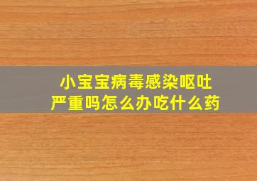 小宝宝病毒感染呕吐严重吗怎么办吃什么药