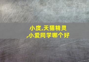 小度,天猫精灵,小爱同学哪个好