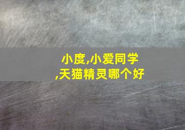 小度,小爱同学,天猫精灵哪个好