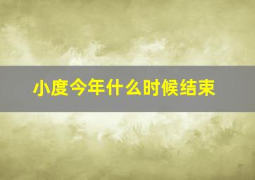 小度今年什么时候结束