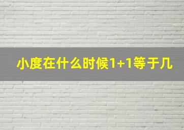 小度在什么时候1+1等于几