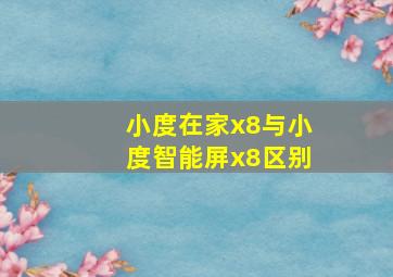 小度在家x8与小度智能屏x8区别