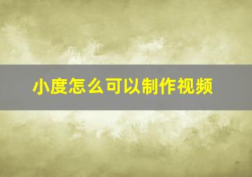 小度怎么可以制作视频