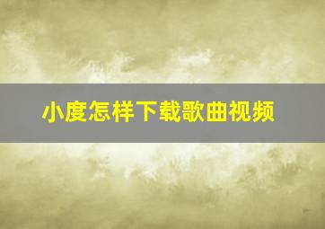 小度怎样下载歌曲视频