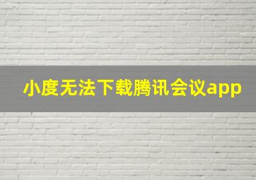 小度无法下载腾讯会议app