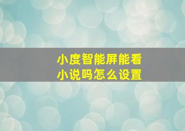 小度智能屏能看小说吗怎么设置