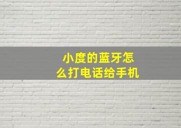 小度的蓝牙怎么打电话给手机