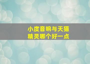 小度音响与天猫精灵哪个好一点