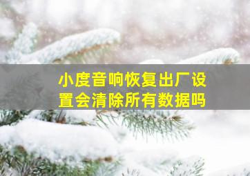 小度音响恢复出厂设置会清除所有数据吗