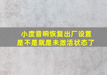 小度音响恢复出厂设置是不是就是未激活状态了