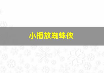 小播放蜘蛛侠