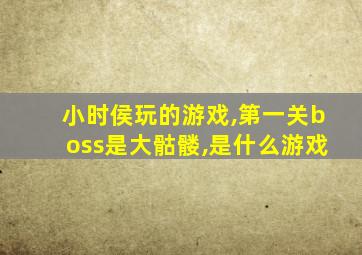 小时侯玩的游戏,第一关boss是大骷髅,是什么游戏