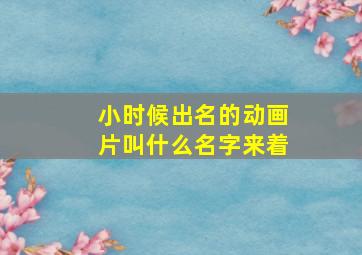 小时候出名的动画片叫什么名字来着