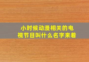 小时候动漫相关的电视节目叫什么名字来着