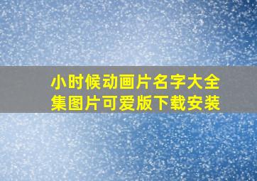 小时候动画片名字大全集图片可爱版下载安装