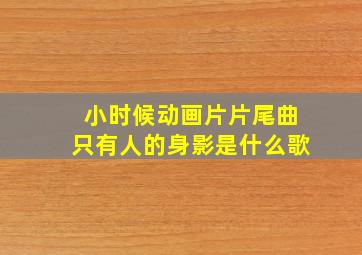 小时候动画片片尾曲只有人的身影是什么歌