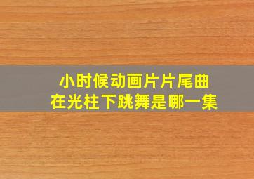 小时候动画片片尾曲在光柱下跳舞是哪一集