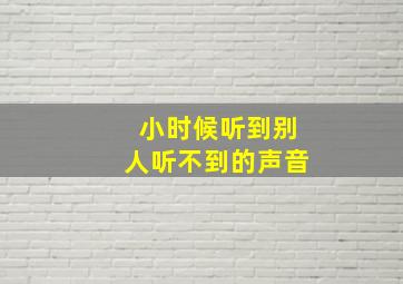 小时候听到别人听不到的声音