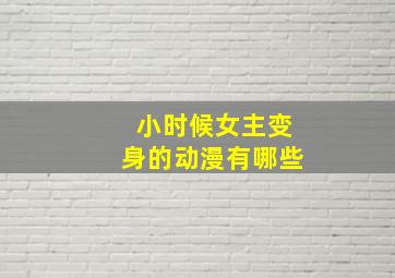 小时候女主变身的动漫有哪些