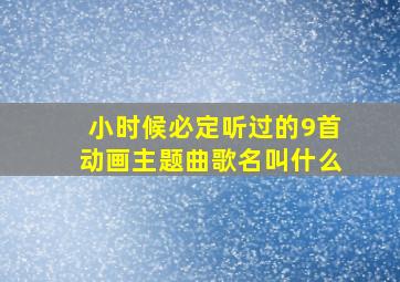 小时候必定听过的9首动画主题曲歌名叫什么