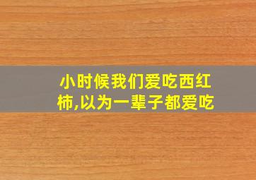 小时候我们爱吃西红柿,以为一辈子都爱吃