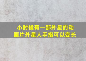 小时候有一部外星的动画片外星人手指可以变长