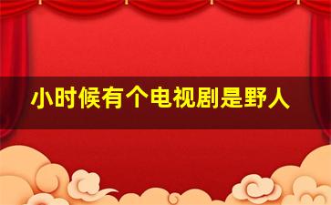 小时候有个电视剧是野人