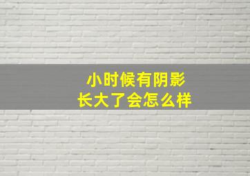 小时候有阴影长大了会怎么样