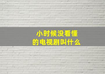 小时候没看懂的电视剧叫什么