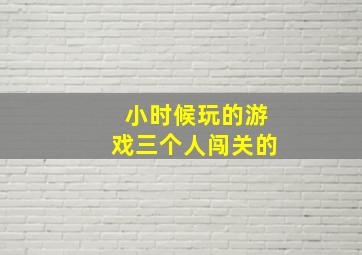 小时候玩的游戏三个人闯关的