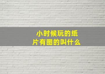 小时候玩的纸片有图的叫什么