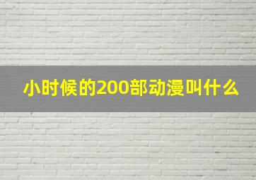 小时候的200部动漫叫什么