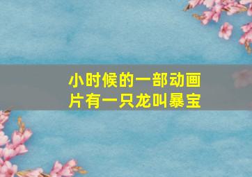 小时候的一部动画片有一只龙叫暴宝