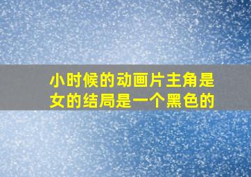 小时候的动画片主角是女的结局是一个黑色的