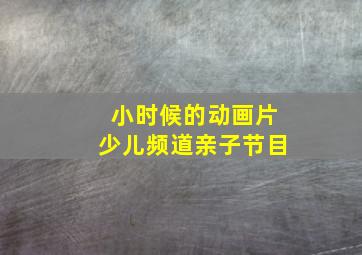 小时候的动画片少儿频道亲子节目