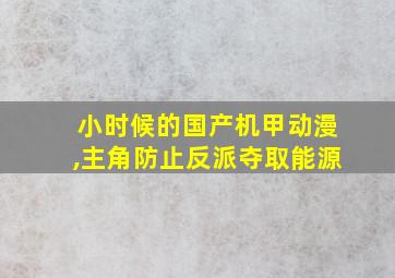 小时候的国产机甲动漫,主角防止反派夺取能源