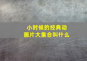 小时候的经典动画片大集合叫什么