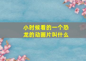 小时候看的一个恐龙的动画片叫什么