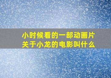 小时候看的一部动画片关于小龙的电影叫什么