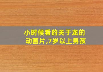 小时候看的关于龙的动画片,7岁以上男孩