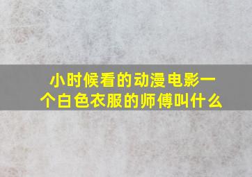 小时候看的动漫电影一个白色衣服的师傅叫什么