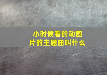 小时候看的动画片的主题曲叫什么