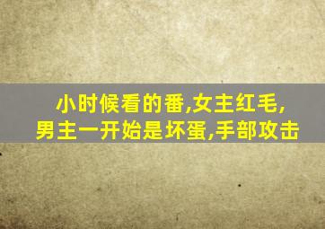 小时候看的番,女主红毛,男主一开始是坏蛋,手部攻击