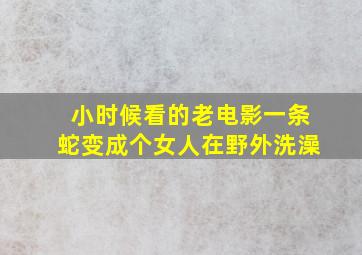 小时候看的老电影一条蛇变成个女人在野外洗澡