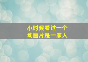 小时候看过一个动画片是一家人